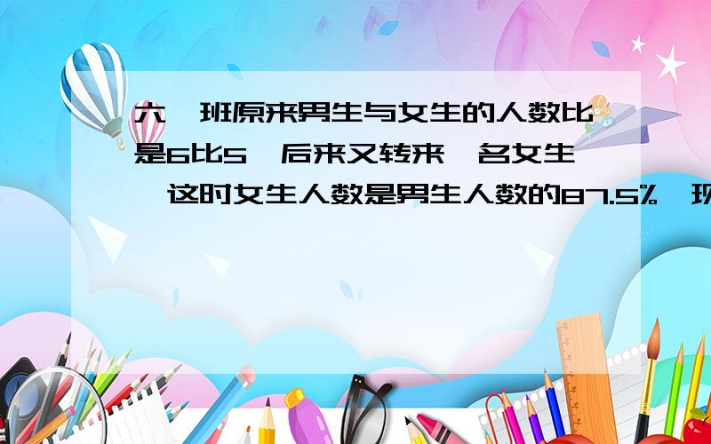 六一班原来男生与女生的人数比是6比5,后来又转来一名女生,这时女生人数是男生人数的87.5%,现在六一班共有多少人?