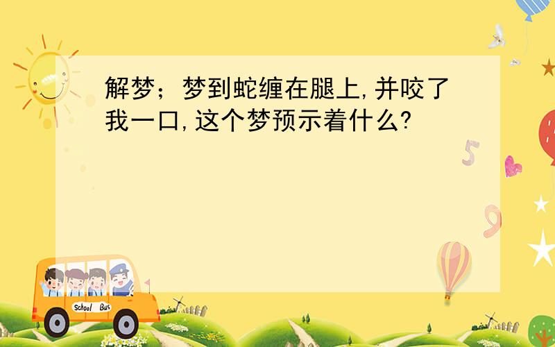 解梦；梦到蛇缠在腿上,并咬了我一口,这个梦预示着什么?