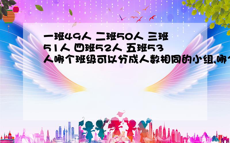 一班49人 二班50人 三班51人 四班52人 五班53人哪个班级可以分成人数相同的小组,哪个班级不可以?为什么?