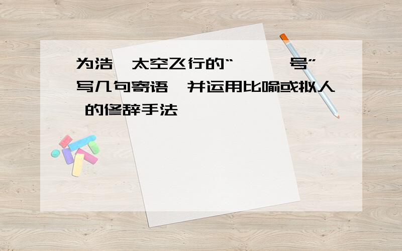 为浩瀚太空飞行的“嫦娥一号”写几句寄语,并运用比喻或拟人 的修辞手法