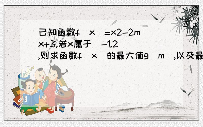 已知函数f(x)=x2-2mx+3,若x属于[-1,2],则求函数f(x)的最大值g(m）,以及最小值h(m).