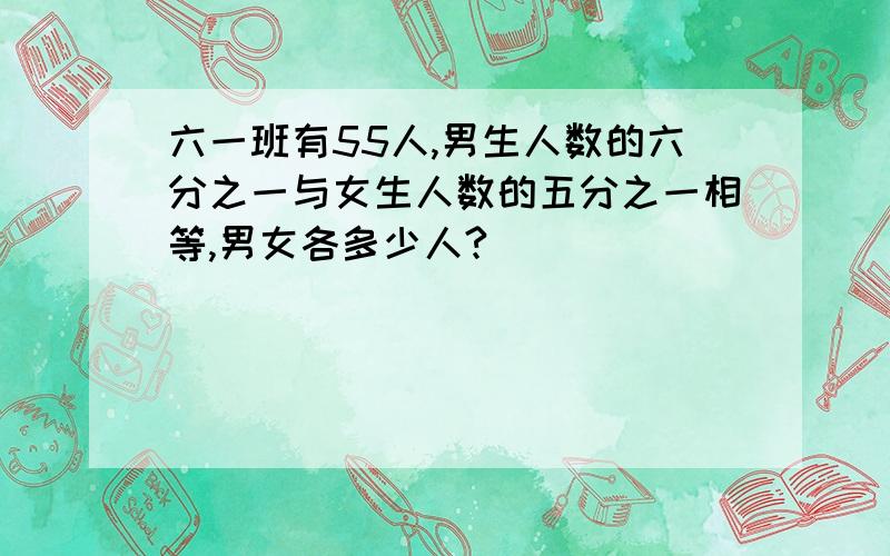 六一班有55人,男生人数的六分之一与女生人数的五分之一相等,男女各多少人?