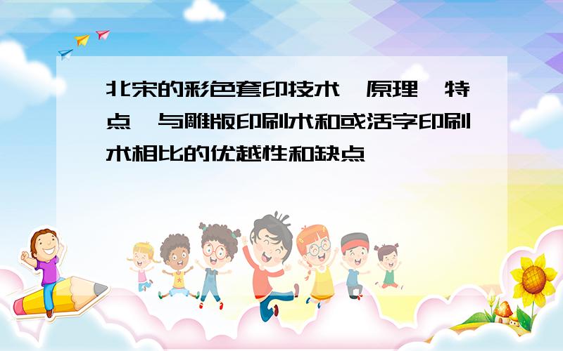 北宋的彩色套印技术,原理、特点,与雕版印刷术和或活字印刷术相比的优越性和缺点