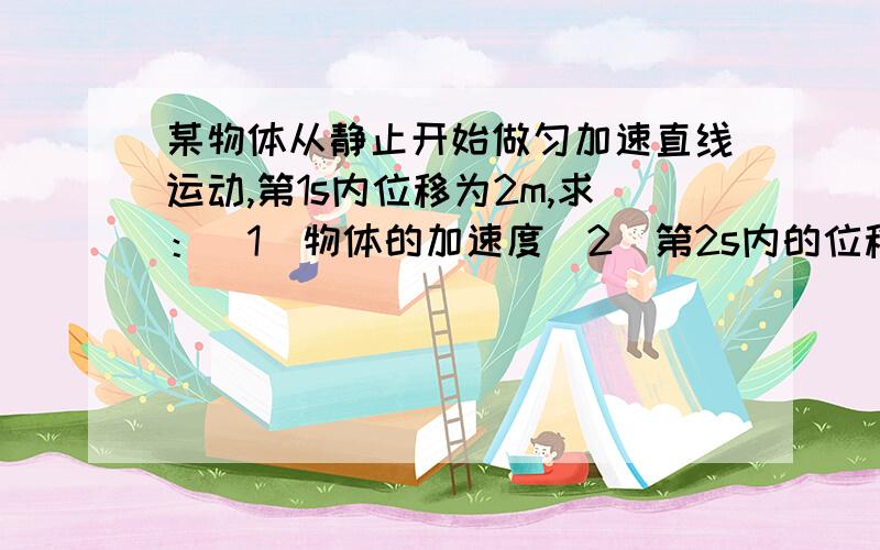 某物体从静止开始做匀加速直线运动,第1s内位移为2m,求：(1)物体的加速度(2)第2s内的位移