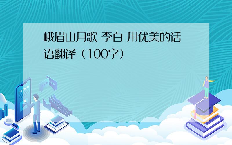 峨眉山月歌 李白 用优美的话语翻译（100字）