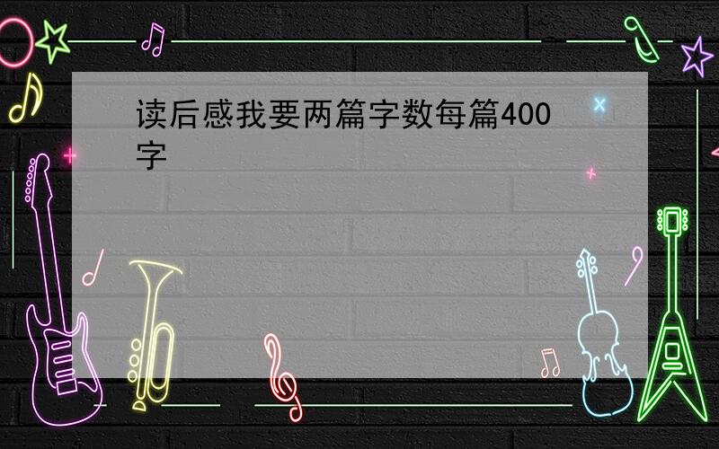 读后感我要两篇字数每篇400字