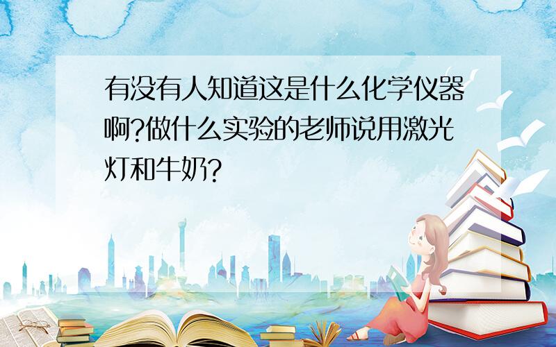 有没有人知道这是什么化学仪器啊?做什么实验的老师说用激光灯和牛奶?