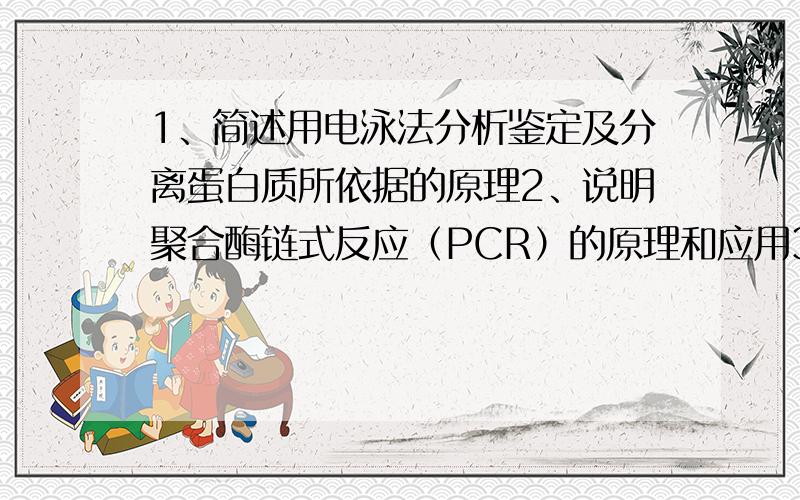 1、简述用电泳法分析鉴定及分离蛋白质所依据的原理2、说明聚合酶链式反应（PCR）的原理和应用3、简单论述碱基互补的规律在生命科学中的意义4、简述糖的有氧氧化的概念及途径5、简述DN