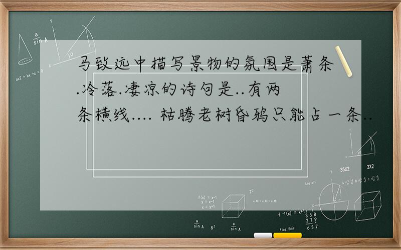 马致远中描写景物的氛围是萧条.冷落.凄凉的诗句是..有两条横线.... 枯腾老树昏鸦只能占一条..