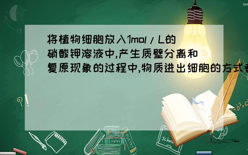 将植物细胞放入1mol/L的硝酸钾溶液中,产生质壁分离和复原现象的过程中,物质进出细胞的方式都是自由扩散,