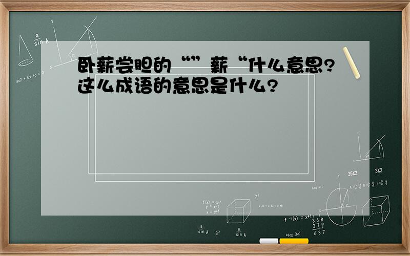 卧薪尝胆的“”薪“什么意思?这么成语的意思是什么?