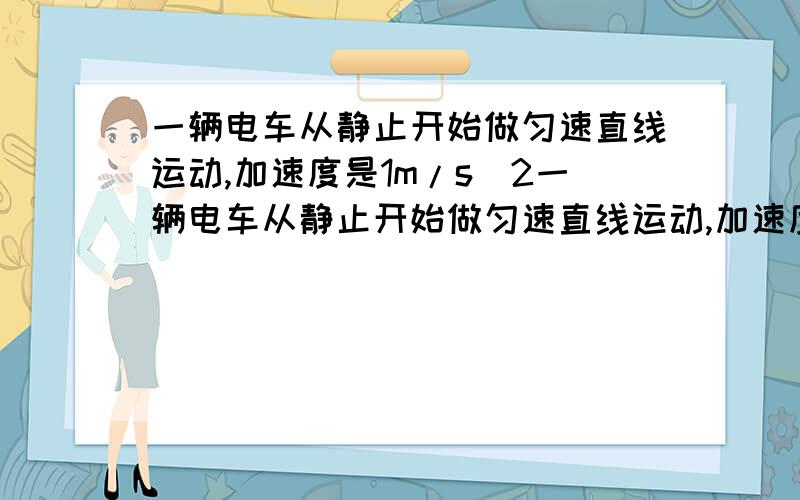 一辆电车从静止开始做匀速直线运动,加速度是1m/s＾2一辆电车从静止开始做匀速直线运动,加速度是1m/s＾2,那么在第4s末的瞬时速度是＿＿m/s,前4s内的位移是＿＿m,前4m内的平均速度为＿＿＿m/s