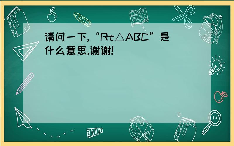 请问一下,“Rt△ABC”是什么意思,谢谢!