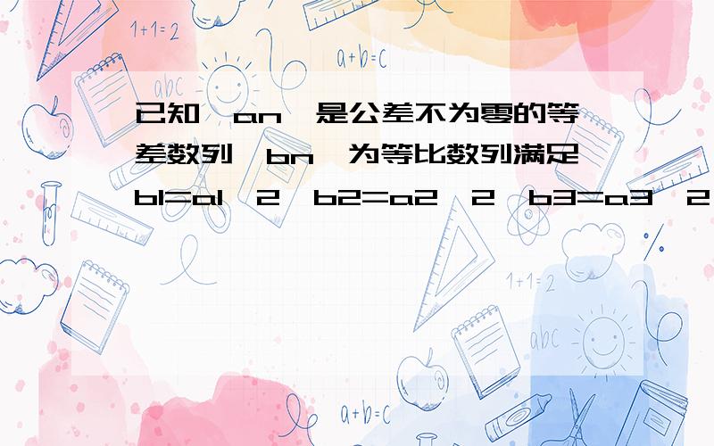 已知{an}是公差不为零的等差数列{bn}为等比数列满足b1=a1^2,b2=a2^2,b3=a3^2（1）求{bn}公比q的值（2）若a2=-1且a1