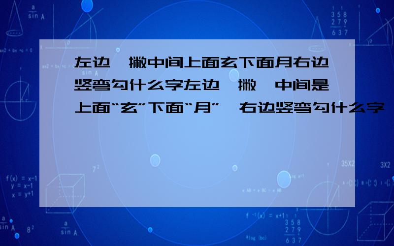 左边一撇中间上面玄下面月右边竖弯勾什么字左边一撇,中间是上面“玄”下面“月”,右边竖弯勾什么字