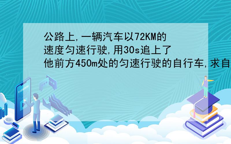 公路上,一辆汽车以72KM的速度匀速行驶,用30s追上了他前方450m处的匀速行驶的自行车,求自行车的速度