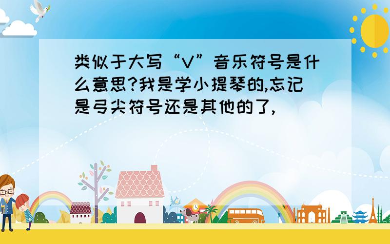 类似于大写“V”音乐符号是什么意思?我是学小提琴的,忘记是弓尖符号还是其他的了,