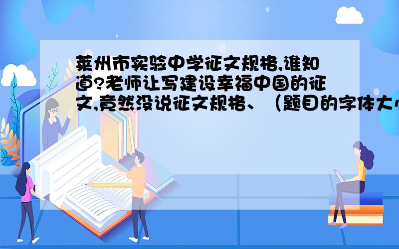 莱州市实验中学征文规格,谁知道?老师让写建设幸福中国的征文,竟然没说征文规格、（题目的字体大小,征文的字体……一系列规格）