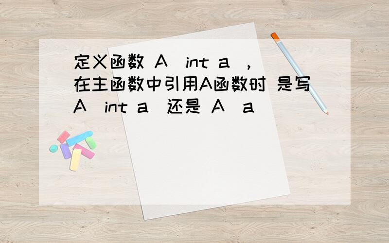 定义函数 A(int a),在主函数中引用A函数时 是写A（int a）还是 A（a）