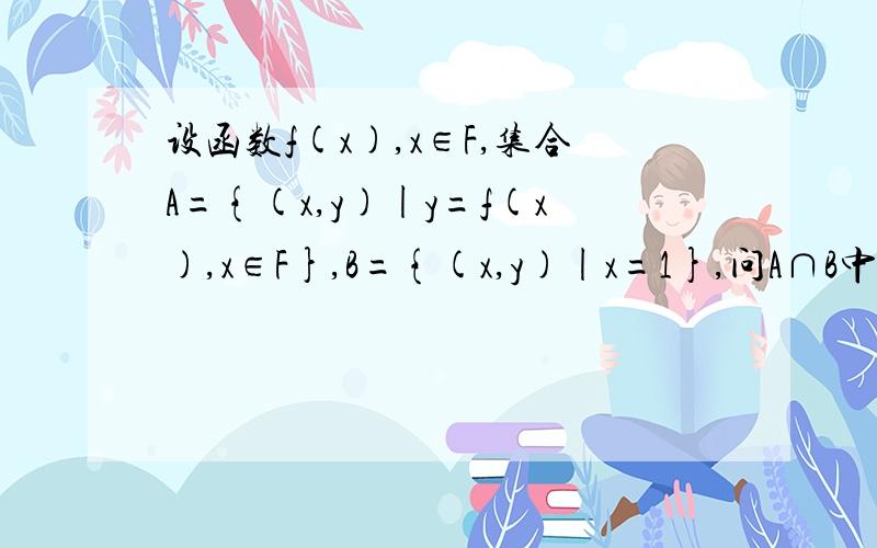 设函数f(x),x∈F,集合A={(x,y)|y=f(x),x∈F},B={(x,y)|x=1},问A∩B中所含元素的个数有几种可能,为什么?