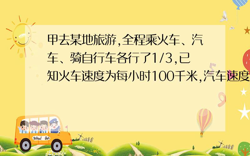 甲去某地旅游,全程乘火车、汽车、骑自行车各行了1/3,已知火车速度为每小时100千米,汽车速度为每小时90千米,骑自行车速度为每小时15千米,求他行完全程的平均速度是多少?