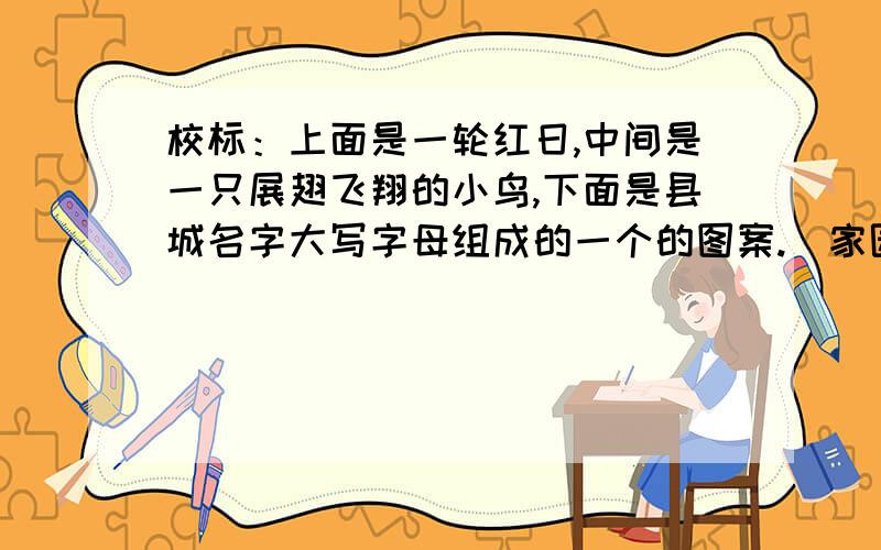 校标：上面是一轮红日,中间是一只展翅飞翔的小鸟,下面是县城名字大写字母组成的一个的图案.（家园意思吧）校标是这样设计的，但是寓意解释不好。请帮忙把三部分进行释义。