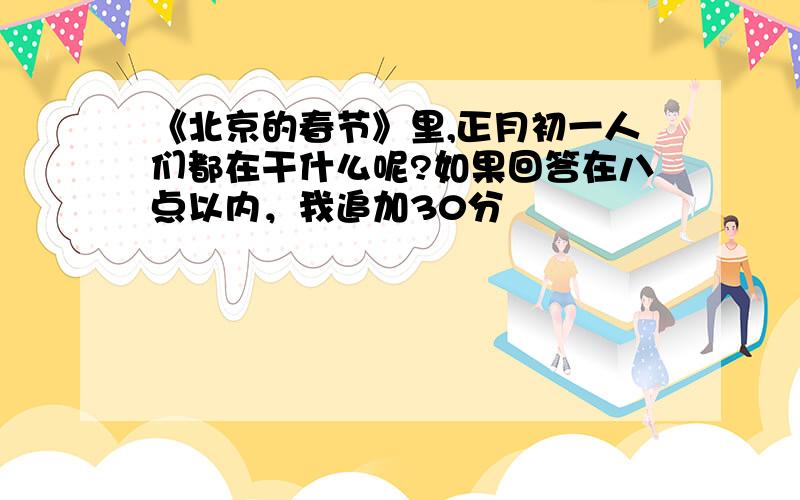 《北京的春节》里,正月初一人们都在干什么呢?如果回答在八点以内，我追加30分