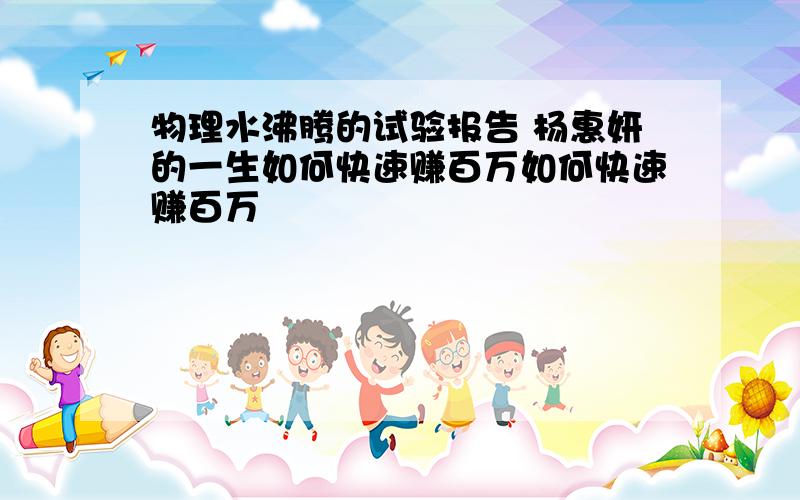 物理水沸腾的试验报告 杨惠妍的一生如何快速赚百万如何快速赚百万