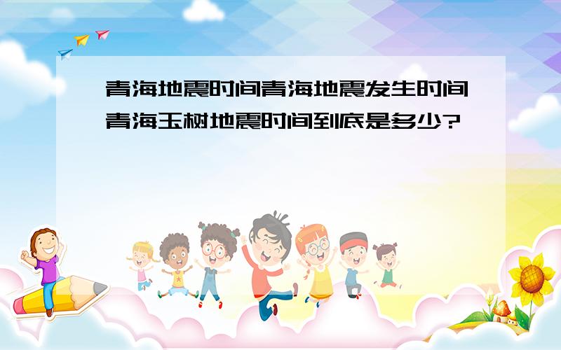 青海地震时间青海地震发生时间青海玉树地震时间到底是多少?