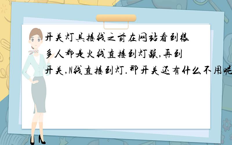 开关灯具接线之前在网站看到很多人都是火线直接到灯头,再到开关,N线直接到灯.那开关还有什么不用呢?灯都直接亮了.大家说灯具的灯头有接线盒,我想知道,接线盒里面里面是不是有分线装