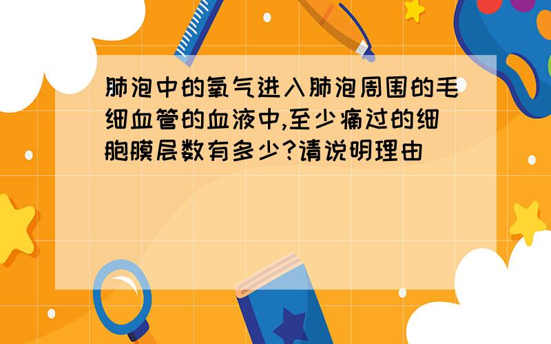 肺泡中的氧气进入肺泡周围的毛细血管的血液中,至少痛过的细胞膜层数有多少?请说明理由