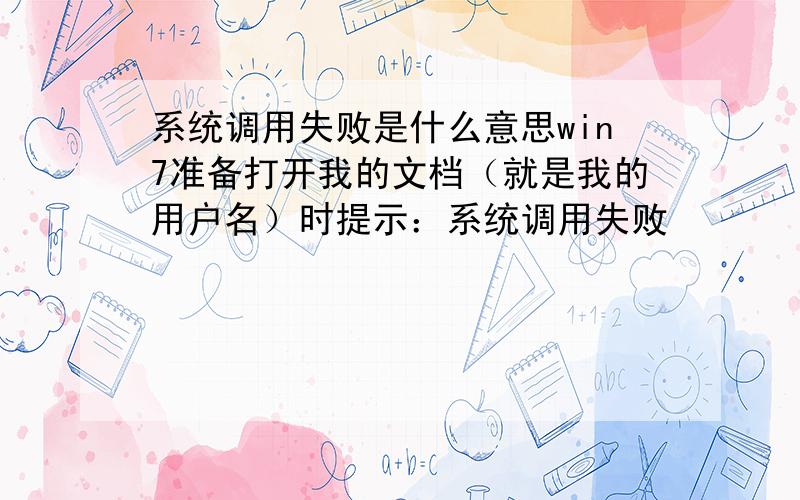 系统调用失败是什么意思win7准备打开我的文档（就是我的用户名）时提示：系统调用失败