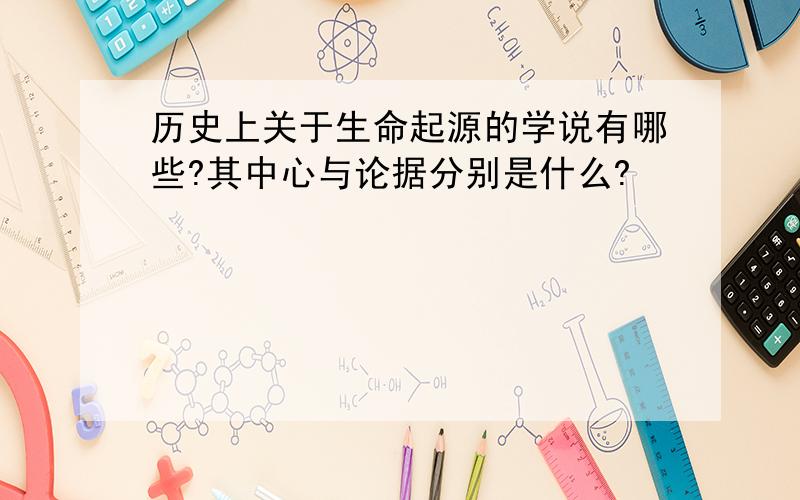 历史上关于生命起源的学说有哪些?其中心与论据分别是什么?