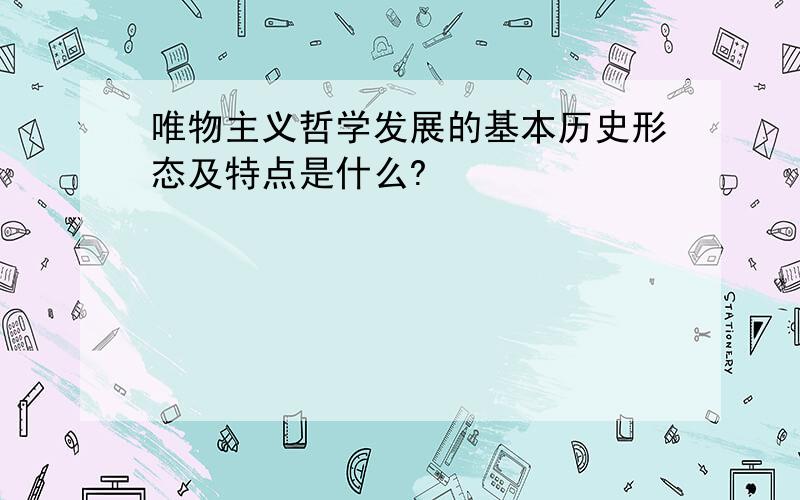 唯物主义哲学发展的基本历史形态及特点是什么?