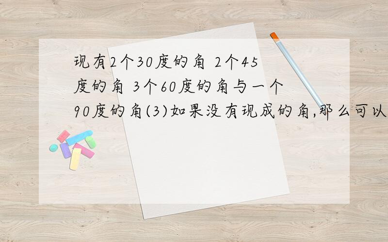 现有2个30度的角 2个45度的角 3个60度的角与一个90度的角(3)如果没有现成的角,那么可以用什么替代物进行模拟实验呢?(2)实验一下,看看构成直角三角形的机会有多大?