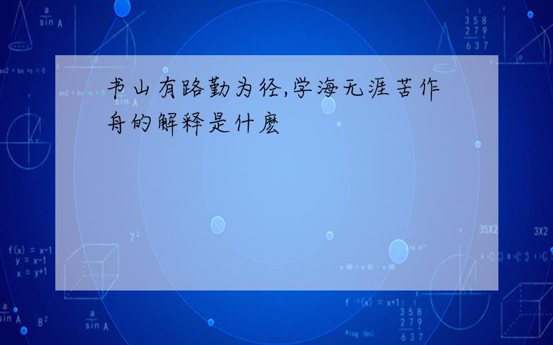 书山有路勤为径,学海无涯苦作舟的解释是什麽