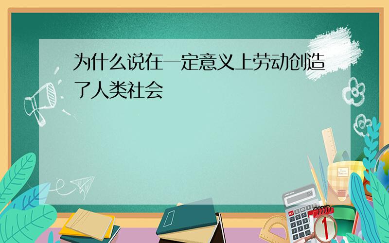 为什么说在一定意义上劳动创造了人类社会