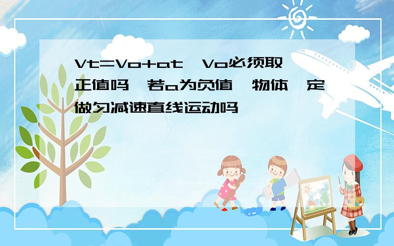 Vt=Vo+at,Vo必须取正值吗,若a为负值,物体一定做匀减速直线运动吗