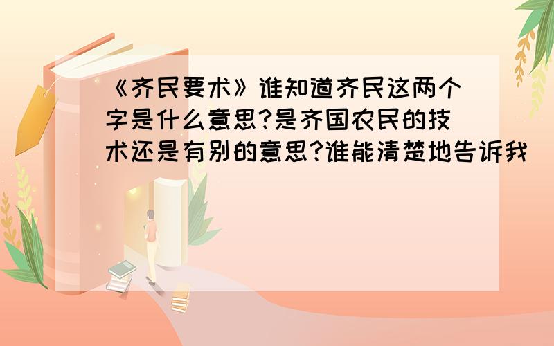 《齐民要术》谁知道齐民这两个字是什么意思?是齐国农民的技术还是有别的意思?谁能清楚地告诉我```?要有详细解析```````