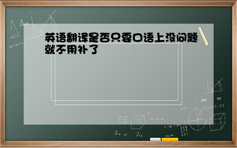 英语翻译是否只要口语上没问题就不用补了