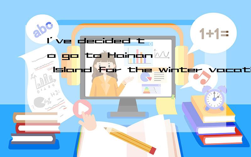 I’ve decided to go to Hainan Island for the winter vacation.I’ve decided to go to HainanIslandfor the winter vacation.--- _______you go there,I will go with you.A.If B.Since C.While D.Though为什么选择B而不是A