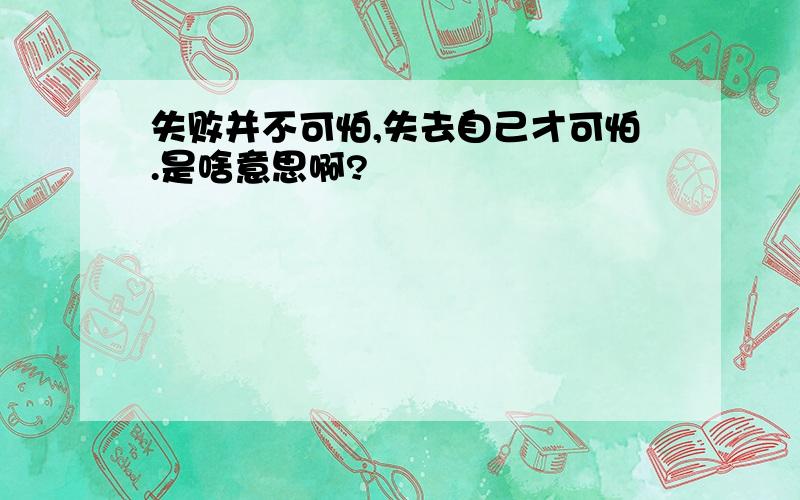 失败并不可怕,失去自己才可怕.是啥意思啊?