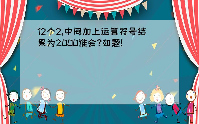 12个2,中间加上运算符号结果为2000谁会?如题!