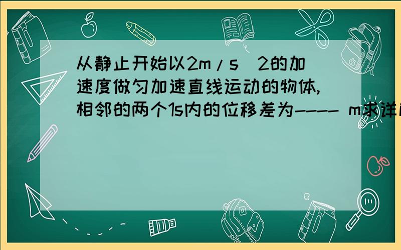 从静止开始以2m/s^2的加速度做匀加速直线运动的物体,相邻的两个1s内的位移差为---- m求详解还有一个什么 ：第一个t内,第二个t内,第三个t内……的位移之比为1：3：5：……是不是也可以直接