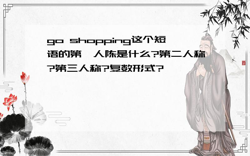 go shopping这个短语的第一人陈是什么?第二人称?第三人称?复数形式?