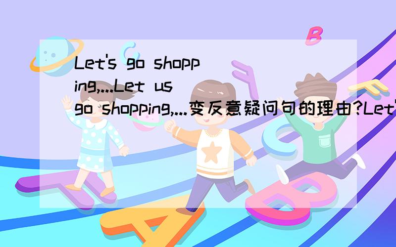 Let's go shopping,...Let us go shopping,...变反意疑问句的理由?Let's go shopping变否定句