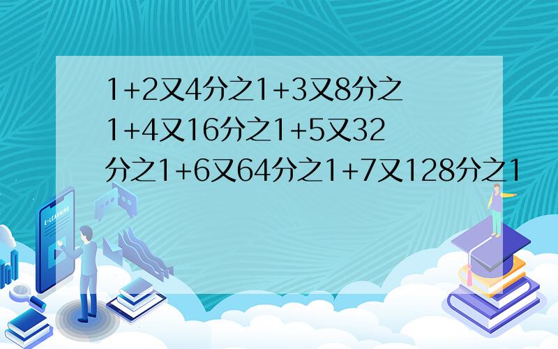 1+2又4分之1+3又8分之1+4又16分之1+5又32分之1+6又64分之1+7又128分之1