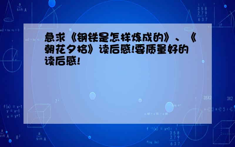 急求《钢铁是怎样炼成的》、《朝花夕拾》读后感!要质量好的读后感!