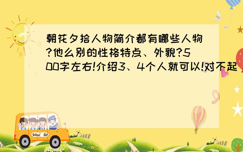 朝花夕拾人物简介都有哪些人物?他么别的性格特点、外貌?500字左右!介绍3、4个人就可以!对不起，我刚才说错了，是写一个人500字，