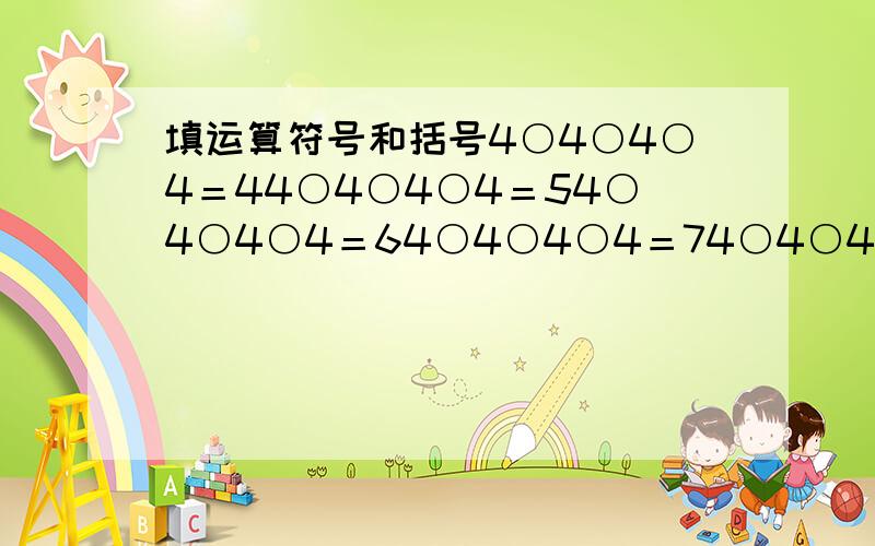 填运算符号和括号4○4○4○4＝44○4○4○4＝54○4○4○4＝64○4○4○4＝74○4○4○4＝84○4○4○4＝94○4○4○4＝10